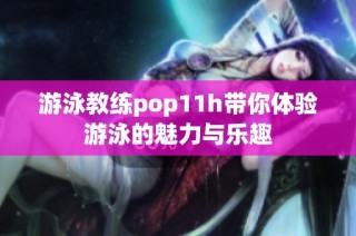 游泳教练pop11h带你体验游泳的魅力与乐趣