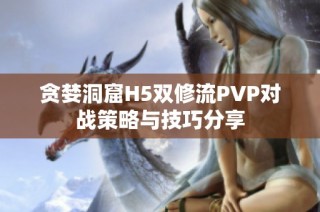 贪婪洞窟H5双修流PVP对战策略与技巧分享