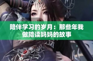 陪伴学习的岁月：那些年我做陪读妈妈的故事