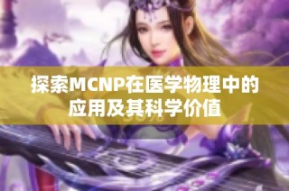 探索MCNP在医学物理中的应用及其科学价值