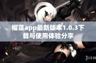 榴莲app最新版本1.0.3下载与使用体验分享