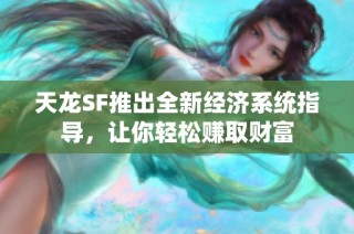 天龙SF推出全新经济系统指导，让你轻松赚取财富