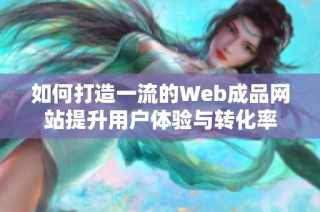 如何打造一流的Web成品网站提升用户体验与转化率