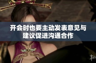 开会时也要主动发表意见与建议促进沟通合作