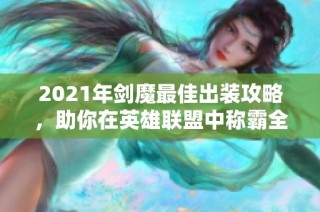 2021年剑魔最佳出装攻略，助你在英雄联盟中称霸全场