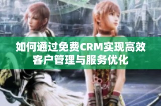 如何通过免费CRM实现高效客户管理与服务优化