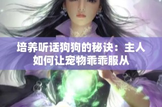 培养听话狗狗的秘诀：主人如何让宠物乖乖服从