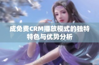 成免费CRM播放模式的独特特色与优势分析