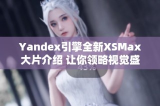 Yandex引擎全新XSMax大片介绍 让你领略视觉盛宴