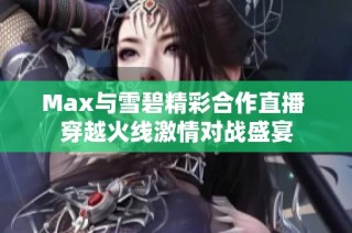 Max与雪碧精彩合作直播 穿越火线激情对战盛宴