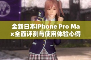 全新日本iPhone Pro Max全面评测与使用体验心得分享