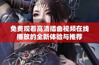 免费观看高清插曲视频在线播放的全新体验与推荐