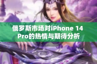 俄罗斯市场对iPhone 14 Pro的热情与期待分析