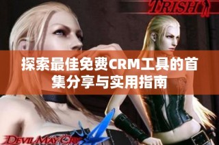 探索最佳免费CRM工具的首集分享与实用指南