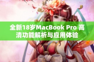 全新18岁MacBook Pro 高清功能解析与应用体验