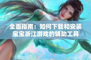 全面指南：如何下载和安装宝宝浙江游戏的辅助工具