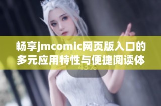 畅享jmcomic网页版入口的多元应用特性与便捷阅读体验