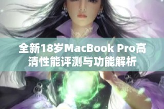 全新18岁MacBook Pro高清性能评测与功能解析