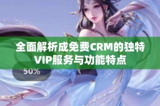 全面解析成免费CRM的独特VIP服务与功能特点