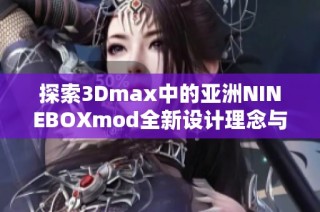 探索3Dmax中的亚洲NINEBOXmod全新设计理念与应用技巧