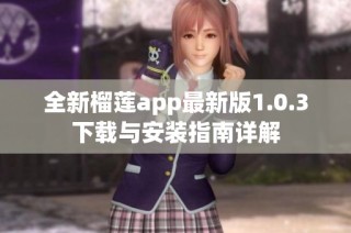 全新榴莲app最新版1.0.3下载与安装指南详解