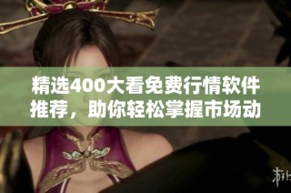 精选400大看免费行情软件推荐，助你轻松掌握市场动态