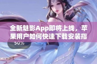 全新魅影App即将上线，苹果用户如何快速下载安装指南