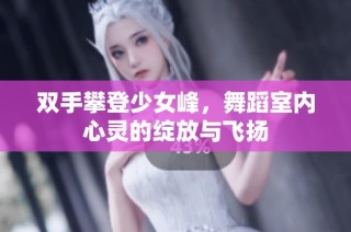 双手攀登少女峰，舞蹈室内心灵的绽放与飞扬