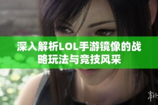 深入解析LOL手游镜像的战略玩法与竞技风采