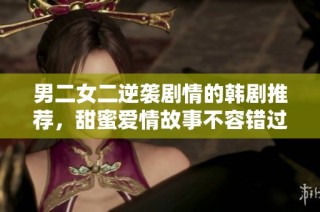 男二女二逆袭剧情的韩剧推荐，甜蜜爱情故事不容错过