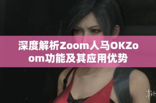 深度解析Zoom人马OKZoom功能及其应用优势