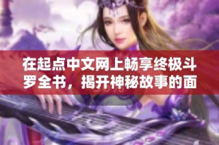 在起点中文网上畅享终极斗罗全书，揭开神秘故事的面纱