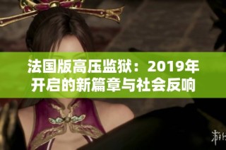 法国版高压监狱：2019年开启的新篇章与社会反响