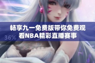 畅享九一免费版带你免费观看NBA精彩直播赛事