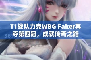 T1战队力克WBG Faker再夺第四冠，成就传奇之路