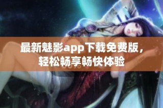 最新魅影app下载免费版，轻松畅享畅快体验