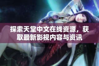 探索天堂中文在线资源，获取最新影视内容与资讯