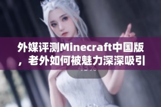 外媒评测Minecraft中国版，老外如何被魅力深深吸引