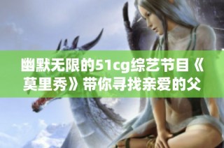 幽默无限的51cg综艺节目《莫里秀》带你寻找亲爱的父亲