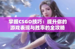 掌握CSGO技巧：提升你的游戏表现与胜率的全攻略