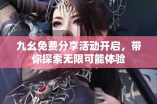 九幺免费分享活动开启，带你探索无限可能体验