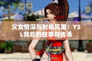 父女情深与时尚风潮：YSL背后的故事与传承