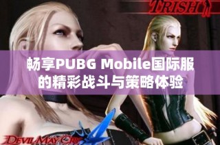 畅享PUBG Mobile国际服的精彩战斗与策略体验