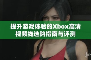 提升游戏体验的Xbox高清视频线选购指南与评测