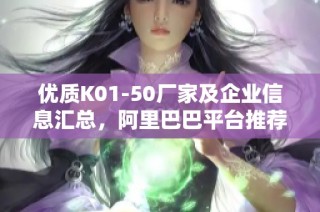 优质K01-50厂家及企业信息汇总，阿里巴巴平台推荐