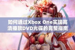 如何通过Xbox One实现高清播放DVD光碟的完整指南