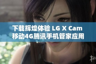 下载辉煌体验 LG X Cam 移动4G腾讯手机管家应用