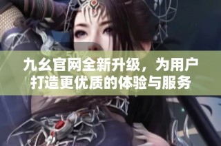 九幺官网全新升级，为用户打造更优质的体验与服务