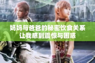 妈妈与爸爸的秘密饮食关系让我感到震惊与困惑