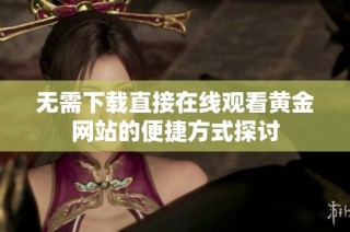 无需下载直接在线观看黄金网站的便捷方式探讨